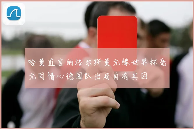 哈曼直言纳格尔斯曼无缘世界杯毫无同情心德国队出局自有其因