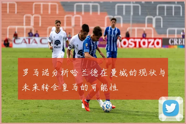 罗马诺分析哈兰德在曼城的现状与未来转会皇马的可能性