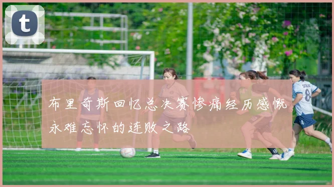 布里奇斯回忆总决赛惨痛经历感慨永难忘怀的连败之路