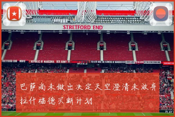 巴萨尚未做出决定天空澄清未放弃拉什福德买断计划
