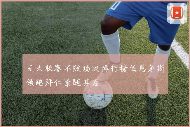 五大联赛不败场次排行榜伯恩茅斯领跑拜仁紧随其后