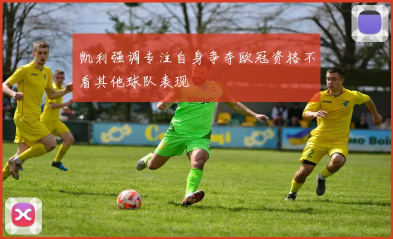 凯利强调专注自身争夺欧冠资格不看其他球队表现