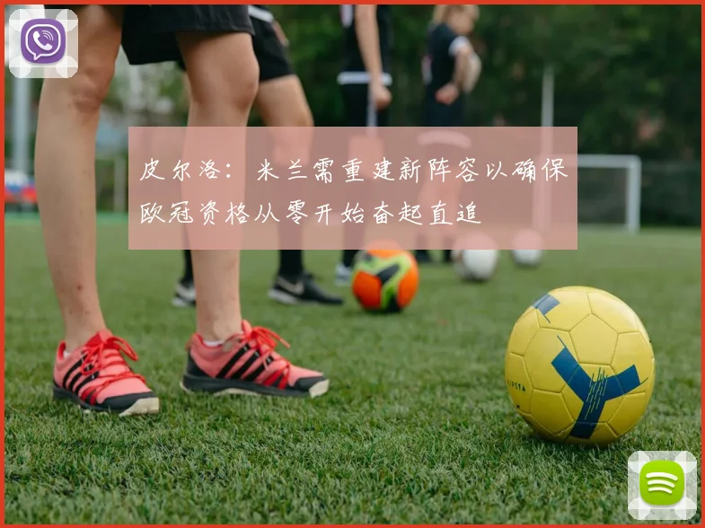 皮尔洛：米兰需重建新阵容以确保欧冠资格从零开始奋起直追