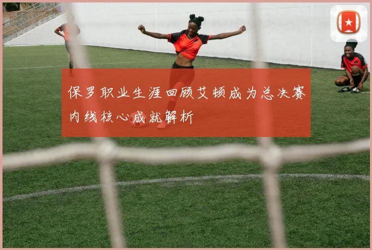 保罗职业生涯回顾艾顿成为总决赛内线核心成就解析