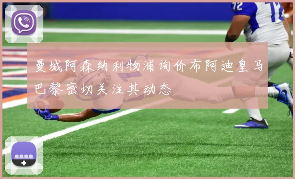曼城阿森纳利物浦询价布阿迪皇马巴黎密切关注其动态
