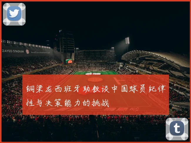 铜梁龙西班牙助教谈中国球员纪律性与决策能力的挑战