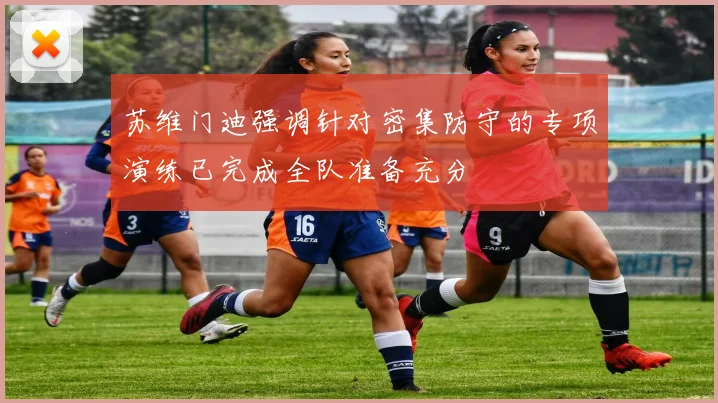 苏维门迪强调针对密集防守的专项演练已完成全队准备充分
