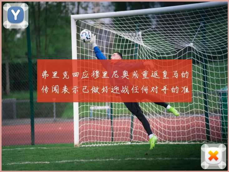 弗里克回应穆里尼奥或重返皇马的传闻表示已做好迎战任何对手的准备