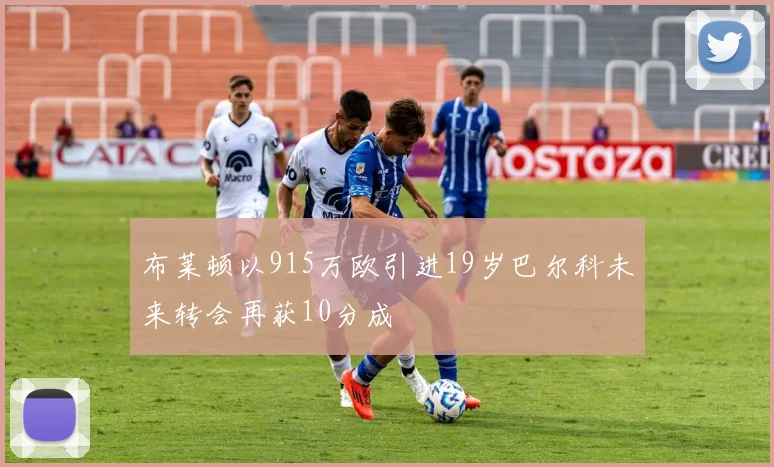 布莱顿以915万欧引进19岁巴尔科未来转会再获10分成